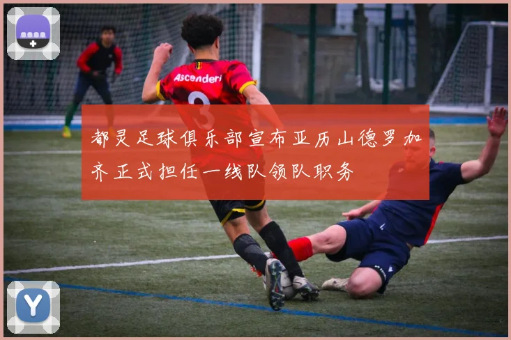 都灵足球俱乐部宣布亚历山德罗加齐正式担任一线队领队职务