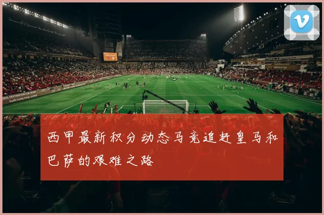 西甲最新积分动态马竞追赶皇马和巴萨的艰难之路