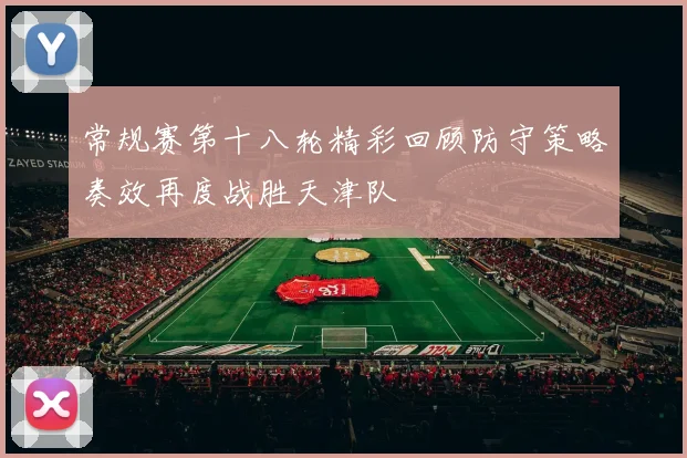 常规赛第十八轮精彩回顾防守策略奏效再度战胜天津队