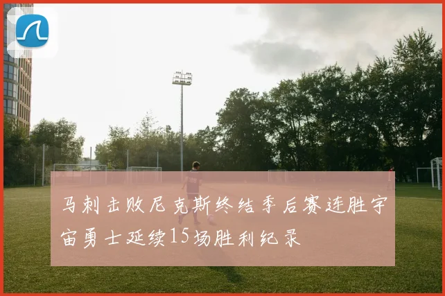 马刺击败尼克斯终结季后赛连胜宇宙勇士延续15场胜利纪录