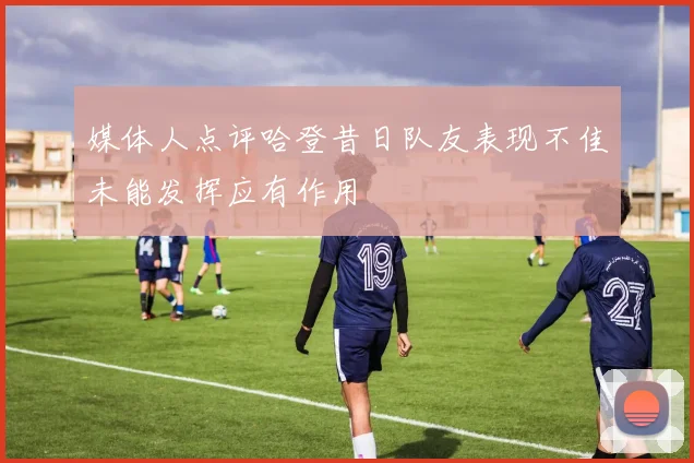 媒体人点评哈登昔日队友表现不佳未能发挥应有作用