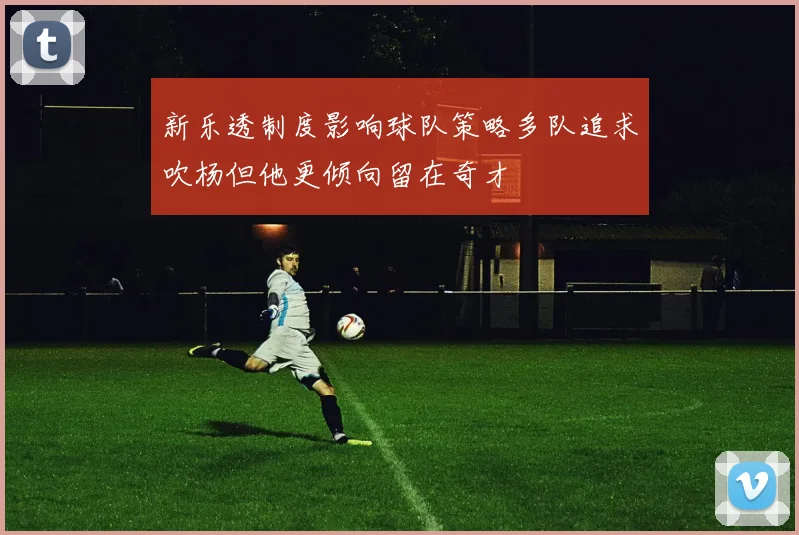 新乐透制度影响球队策略多队追求吹杨但他更倾向留在奇才