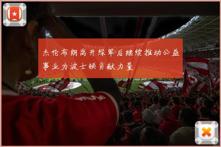 杰伦布朗离开绿军后继续推动公益事业为波士顿贡献力量