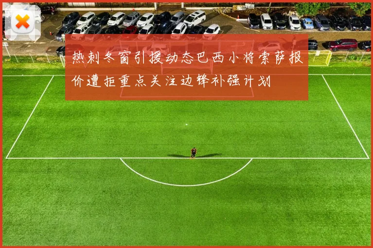 热刺冬窗引援动态巴西小将索萨报价遭拒重点关注边锋补强计划