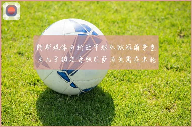 阿斯媒体分析西甲球队欧冠前景皇马几乎锁定晋级巴萨马竞需在末轮全胜