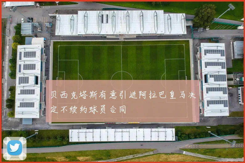 贝西克塔斯有意引进阿拉巴皇马决定不续约球员合同