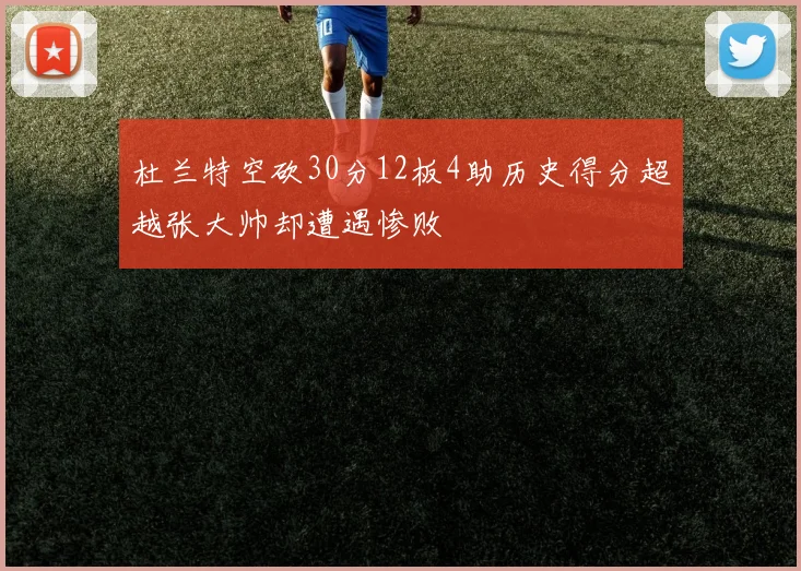 杜兰特空砍30分12板4助历史得分超越张大帅却遭遇惨败