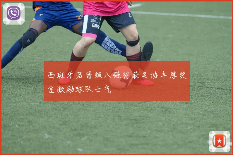 西班牙若晋级八强将获足协丰厚奖金激励球队士气