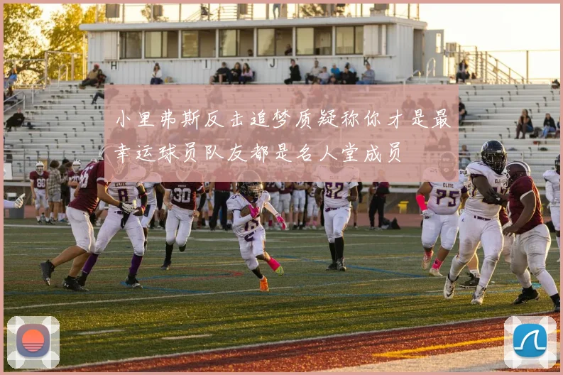 小里弗斯反击追梦质疑称你才是最幸运球员队友都是名人堂成员