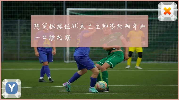 阿莫林接任AC米兰主帅签约两年加一年续约期