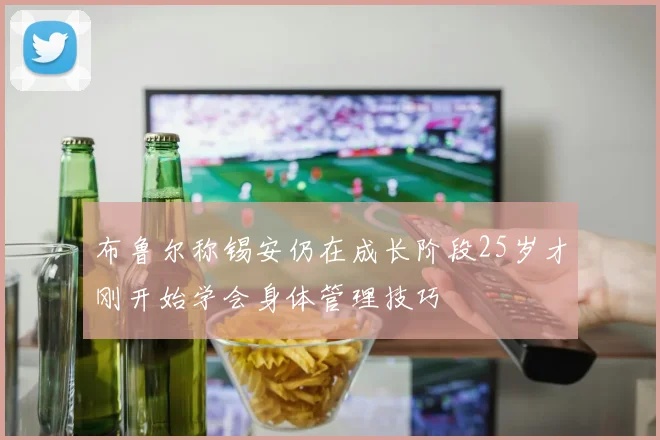 布鲁尔称锡安仍在成长阶段25岁才刚开始学会身体管理技巧