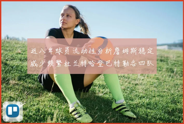 近八年球员流动性分析詹姆斯稳定威少频繁杜兰特哈登巴特勒各四队